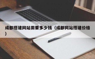 绍兴成都搭建网站需要多少钱（成都网站搭建价格）