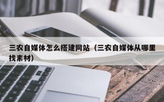 绍兴三农自媒体怎么搭建网站（三农自媒体从哪里找素材）