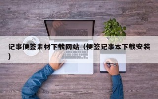 绍兴记事便签素材下载网站（便签记事本下载安装）