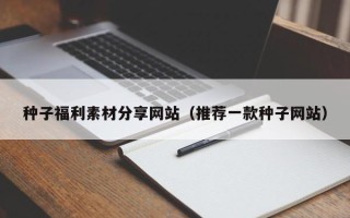 绍兴种子福利素材分享网站（推荐一款种子网站）