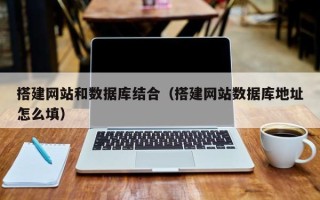 绍兴搭建网站和数据库结合（搭建网站数据库地址怎么填）