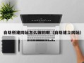 绍兴自助搭建网站怎么做的呢（自助建立网站）