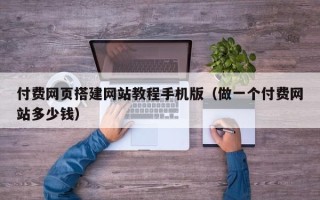 绍兴付费网页搭建网站教程手机版（做一个付费网站多少钱）